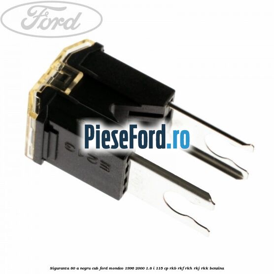 Siguranta 80 A negru cub Ford Mondeo 1996-2000 1.8 i 115 cp Siguranta 80 A negru cub Ford Mondeo 1996-2000 1.8 i 115 cp RKB, RKF, RKH, RKJ, RKK benzina
