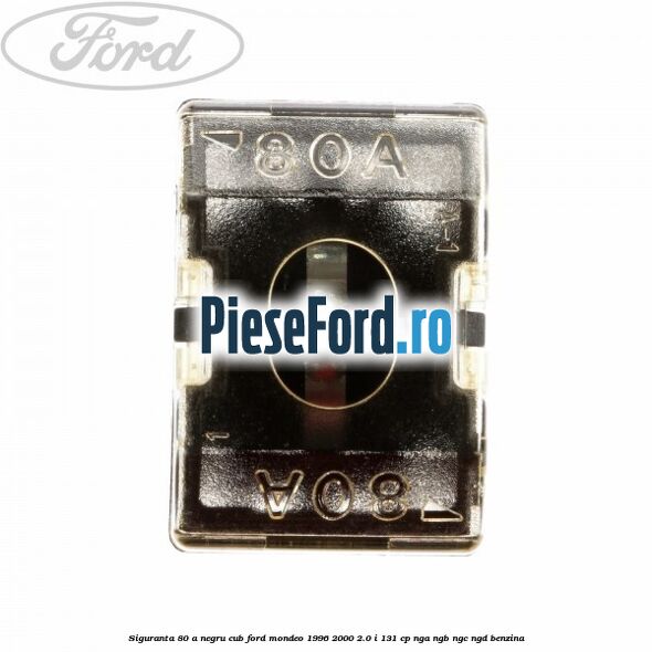 Siguranta 80 A negru cub Ford Mondeo 1996-2000 2.0 i 131 cp NGA, NGB, NGC, NGD benzina