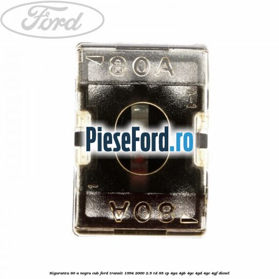 Siguranta 80 A negru cub Ford Transit 1994-2000 2.5 TD 85 cp 4GA, 4GB, 4GC, 4GD, 4GE, 4GF diesel