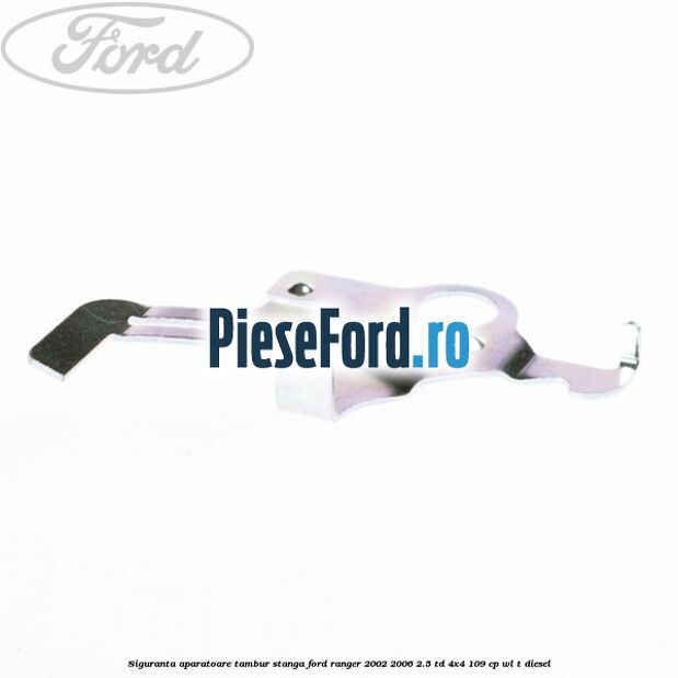 Siguranta aparatoare tambur stanga Ford Ranger 2002-2006 2.5 TD 4x4 109 cp WL-T diesel