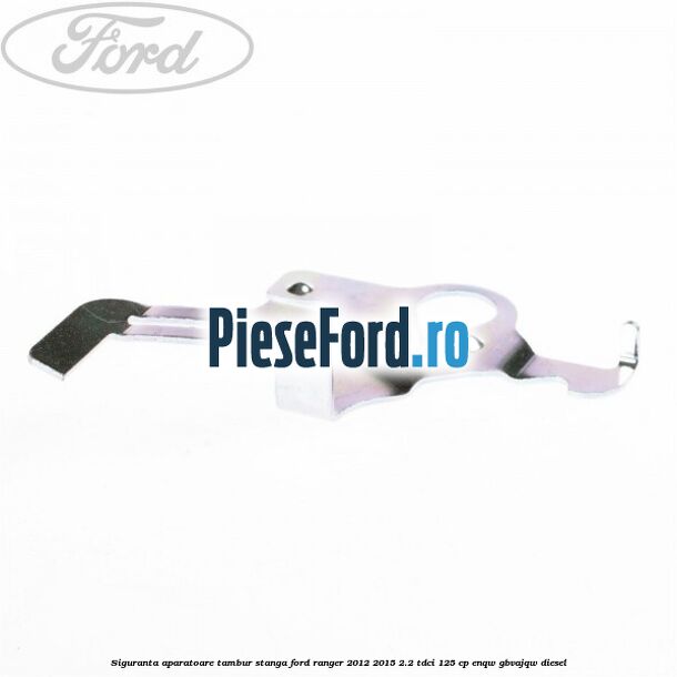 Siguranta aparatoare tambur stanga Ford Ranger 2012-2015 2.2 TDCi 125 cp ENQW, GBVAJQW diesel