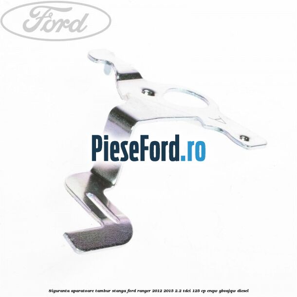 Siguranta aparatoare tambur stanga Ford Ranger 2012-2015 2.2 TDCi 125 cp ENQW, GBVAJQW diesel