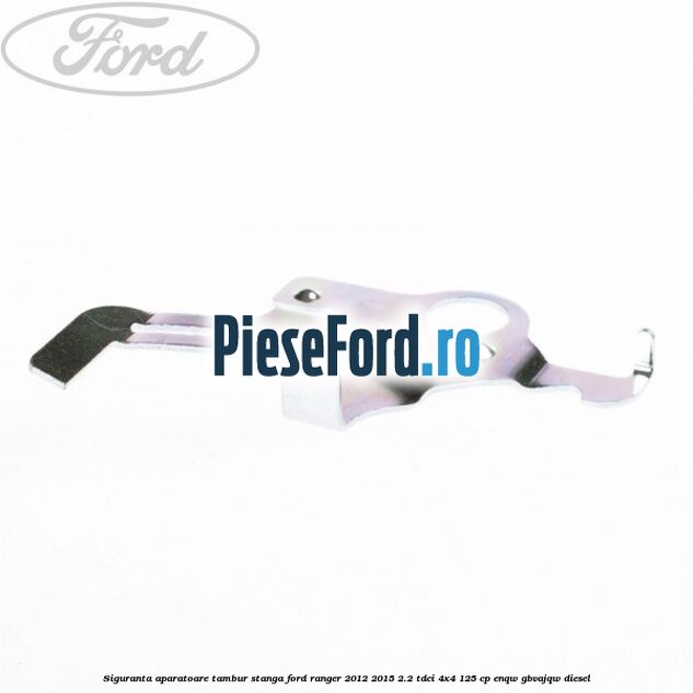 Siguranta aparatoare tambur stanga Ford Ranger 2012-2015 2.2 TDCi 4x4 125 cp ENQW, GBVAJQW diesel