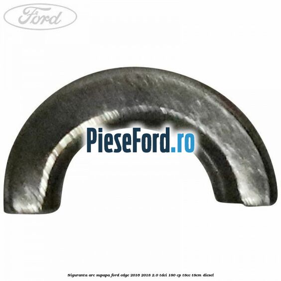 Siguranta arc supapa Ford Edge 2016-2018 2.0 TDCi 180 cp T8CC, T8CM diesel