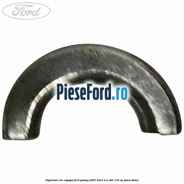 Siguranta arc supapa Ford Galaxy 2007-2014 2.2 TDCi 175 cp Q4WA diesel