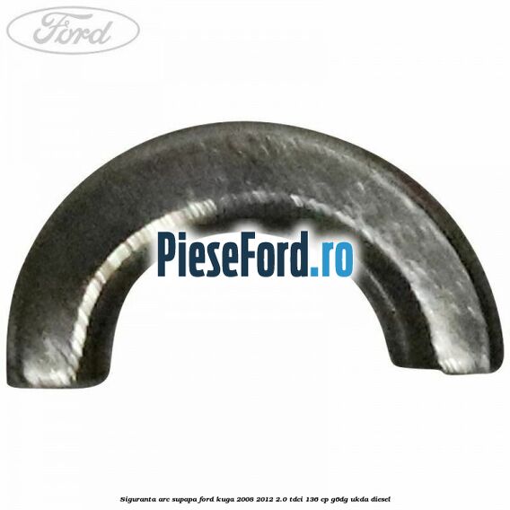 Siguranta arc supapa Ford Kuga 2008-2012 2.0 TDCi 136 cp G6DG, UKDA diesel