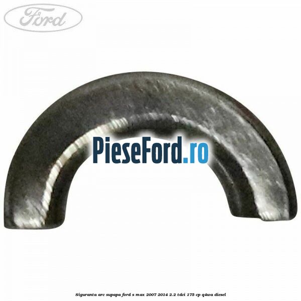 Siguranta arc supapa Ford S-Max 2007-2014 2.2 TDCi 175 cp Q4WA diesel