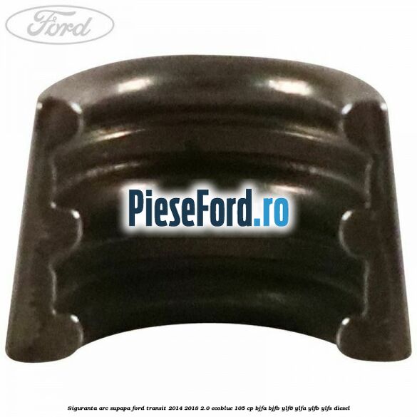 Siguranta arc supapa Ford Transit 2014-2018 2.0 EcoBlue 105 cp Siguranta arc supapa Ford Transit 2014-2018 2.0 EcoBlue 105 cp BJFA, BJFB, YLF6, YLFA, YLFB, YLFS diesel
