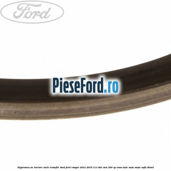 Siguranta ax intrare cutie transfer 4WD Ford Ranger 2012-2015 3.2 TDCi 4x4 200 cp ENSA, SA2R, SA2S, SA2W, SAFA diesel