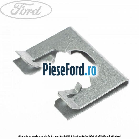 Siguranta ax pedala ambreiaj Ford Transit 2014-2018 2.0 EcoBlue 105 cp BJFA, BJFB, YLF6, YLFA, YLFB, YLFS diesel