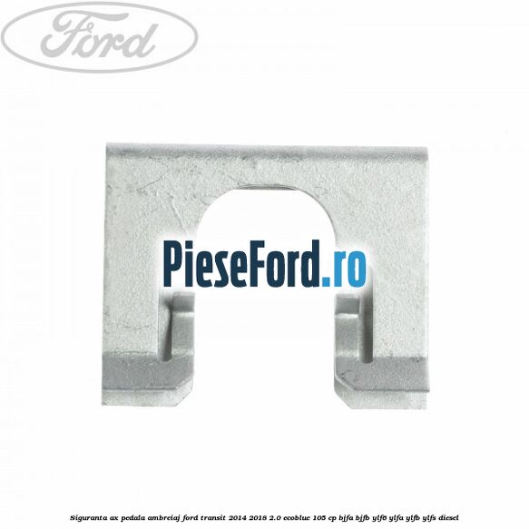 Siguranta ax pedala ambreiaj Ford Transit 2014-2018 2.0 EcoBlue 105 cp Siguranta ax pedala ambreiaj Ford Transit 2014-2018 2.0 EcoBlue 105 cp BJFA, BJFB, YLF6, YLFA, YLFB, YLFS diesel