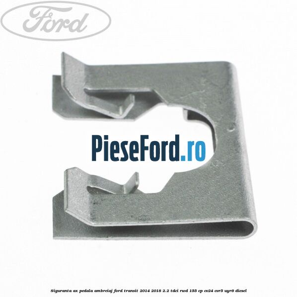 Siguranta ax pedala ambreiaj Ford Transit 2014-2018 2.2 TDCi RWD 155 cp Siguranta ax pedala ambreiaj Ford Transit 2014-2018 2.2 TDCi RWD 155 cp CV24, CVR5, UYR6 diesel