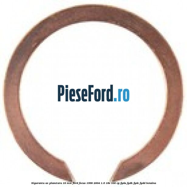Siguranta ax planetara 18 mm Ford Focus 1998-2004 1.6 16V 100 cp FYDA, FYDB, FYDC, FYDD benzina
