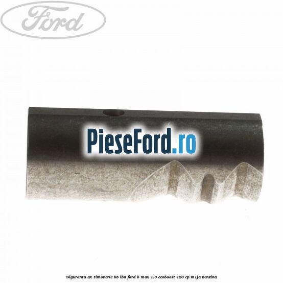Siguranta ax timonerie B5/IB5 Ford B-Max 1.0 EcoBoost 120 cp M1JA benzina