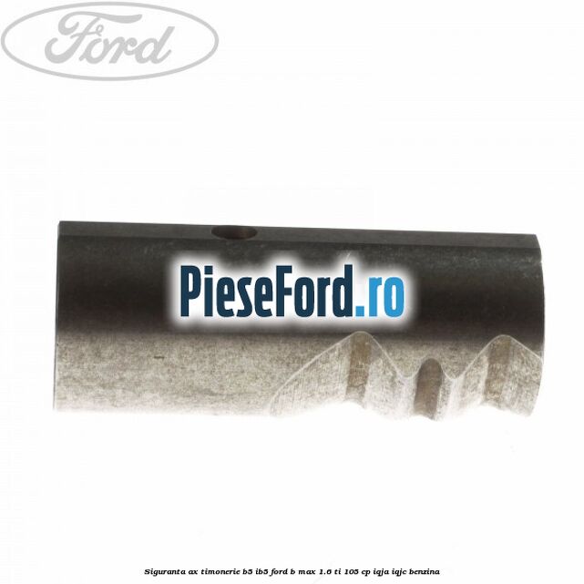 Siguranta ax timonerie B5/IB5 Ford B-Max 1.6 Ti 105 cp IQJA, IQJC benzina
