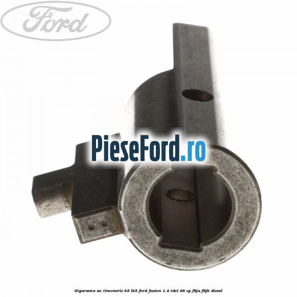 Siguranta ax timonerie B5/IB5 Ford Fusion 1.4 TDCi 68 cp Siguranta ax timonerie B5/IB5 Ford Fusion 1.4 TDCi 68 cp F6JA, F6JB diesel