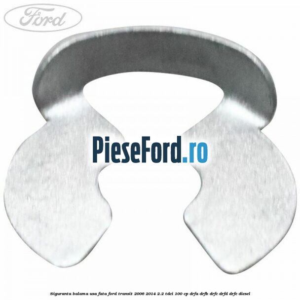 Siguranta balama usa fata Ford Transit 2006-2014 2.2 TDCi 100 cp Siguranta balama usa fata Ford Transit 2006-2014 2.2 TDCi 100 cp DRFA, DRFB, DRFC, DRFD, DRFE diesel