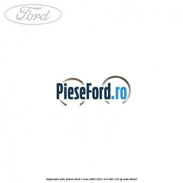 Siguranta bolt piston Ford C-Max 2007-2011 2.0 TDCi 110 cp IXDA diesel