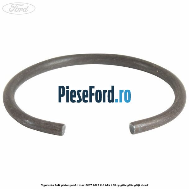 Siguranta bolt piston Ford C-Max 2007-2011 2.0 TDCi 133 cp G6DC, G6DE, G6DF diesel