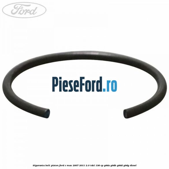 Siguranta bolt piston Ford C-Max 2007-2011 2.0 TDCi 136 cp G6DA, G6DB, G6DD, G6DG diesel