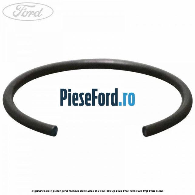 Siguranta bolt piston Ford Mondeo 2014-2018 2.0 TDCi 150 cp Siguranta bolt piston Ford Mondeo 2014-2018 2.0 TDCi 150 cp T7CA, T7CC, T7CD, T7CE, T7CF, T7CN diesel