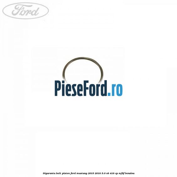 Siguranta bolt piston Ford Mustang 2015-2018 5.0 V8 418 cp Siguranta bolt piston Ford Mustang 2015-2018 5.0 V8 418 cp MF8F benzina