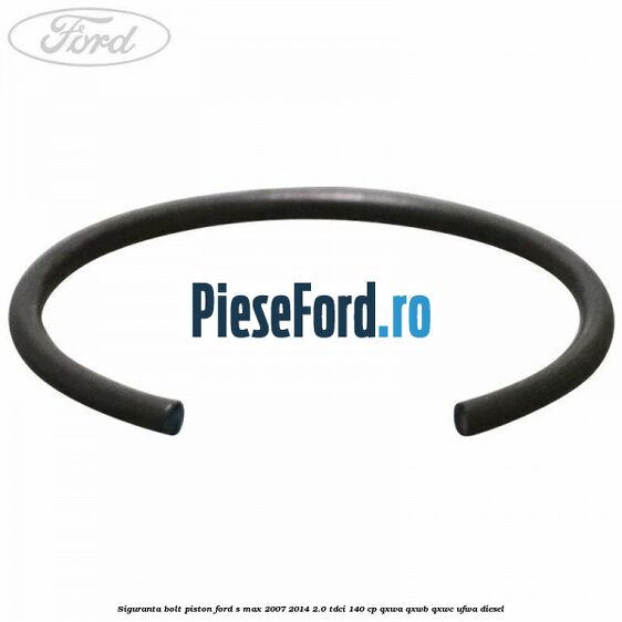 Siguranta bolt piston Ford S-Max 2007-2014 2.0 TDCi 140 cp QXWA, QXWB, QXWC, UFWA diesel