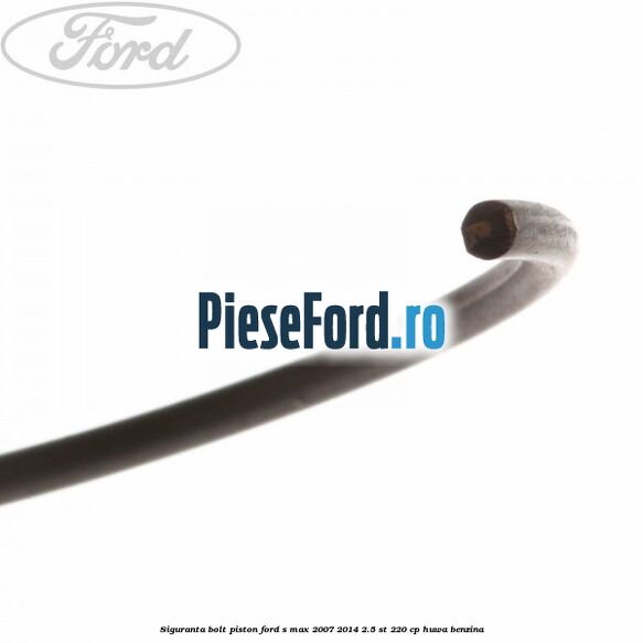 Siguranta bolt piston Ford S-Max 2007-2014 2.5 ST 220 cp Siguranta bolt piston Ford S-Max 2007-2014 2.5 ST 220 cp HUWA benzina