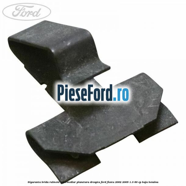Siguranta brida rulment intermediar planetara dreapta Ford Fiesta 2002-2005 1.3 60 cp BAJA benzina