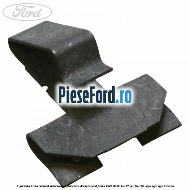 Siguranta brida rulment intermediar planetara dreapta Ford Fiesta 2008-2012 1.4 97 cp RTJA, RTJB, SPJA, SPJC, SPJE benzina