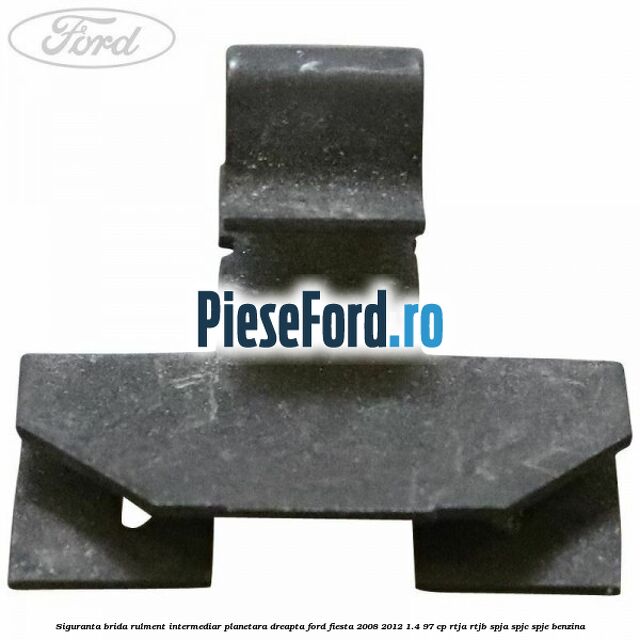 Siguranta brida rulment intermediar planetara dreapta Ford Fiesta 2008-2012 1.4 97 cp RTJA, RTJB, SPJA, SPJC, SPJE benzina