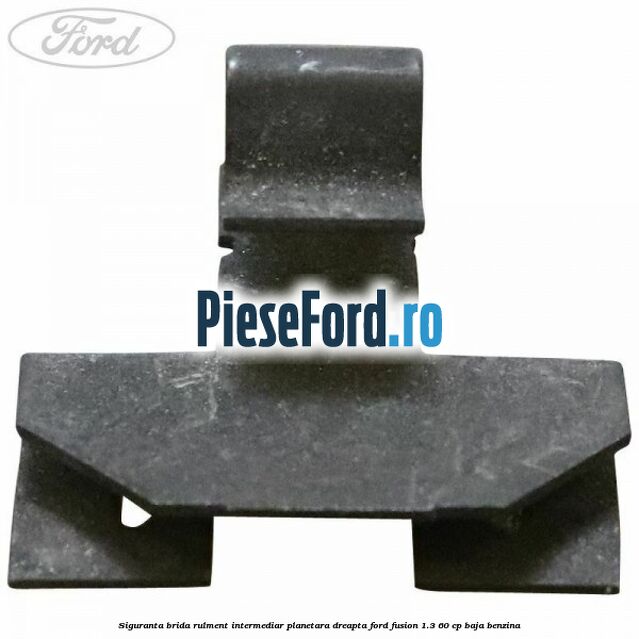 Siguranta brida rulment intermediar planetara dreapta Ford Fusion 1.3 60 cp BAJA benzina