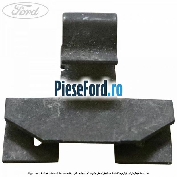 Siguranta brida rulment intermediar planetara dreapta Ford Fusion 1.4 80 cp Siguranta brida rulment intermediar planetara dreapta Ford Fusion 1.4 80 cp FXJA, FXJB, FXJC benzina