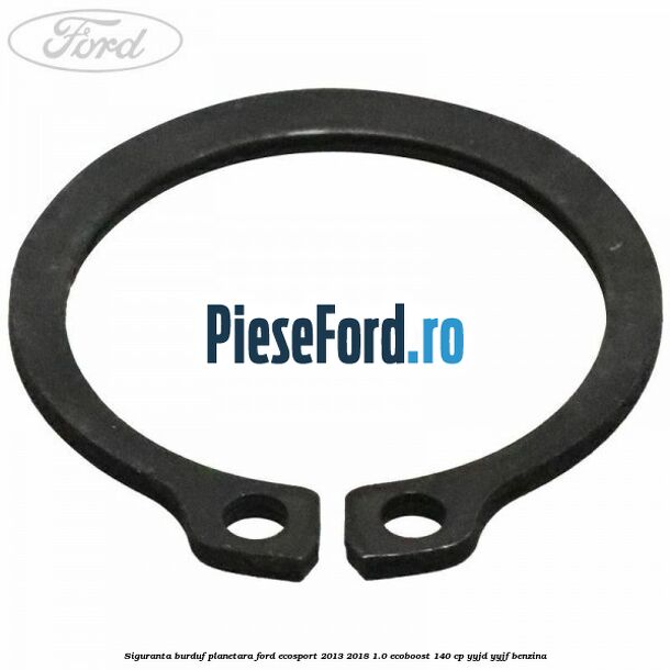 Siguranta burduf planetara Ford EcoSport 2013-2018 1.0 EcoBoost 140 cp YYJD, YYJF benzina