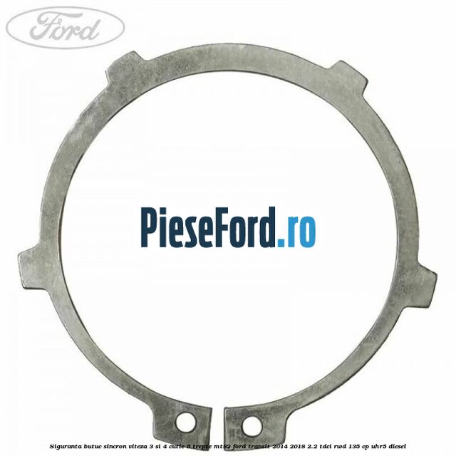 Siguranta butuc sincron viteza 3 si 4 cutie 6 trepte MT82 Ford Transit 2014-2018 2.2 TDCi RWD 135 cp Siguranta butuc sincron viteza 3 si 4 cutie 6 trepte MT82 Ford Transit 2014-2018 2.2 TDCi RWD 135 cp UHR5 diesel