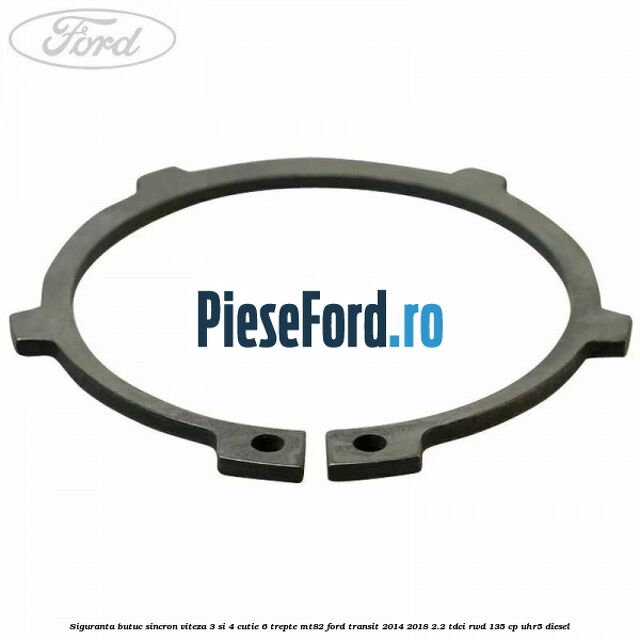 Siguranta butuc sincron viteza 3 si 4 cutie 6 trepte MT82 Ford Transit 2014-2018 2.2 TDCi RWD 135 cp Siguranta butuc sincron viteza 3 si 4 cutie 6 trepte MT82 Ford Transit 2014-2018 2.2 TDCi RWD 135 cp UHR5 diesel