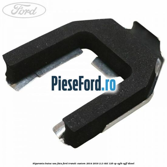 Siguranta butuc usa fata Ford Transit Custom 2014-2018 2.2 TDCi 125 cp CYF4, CYFF diesel