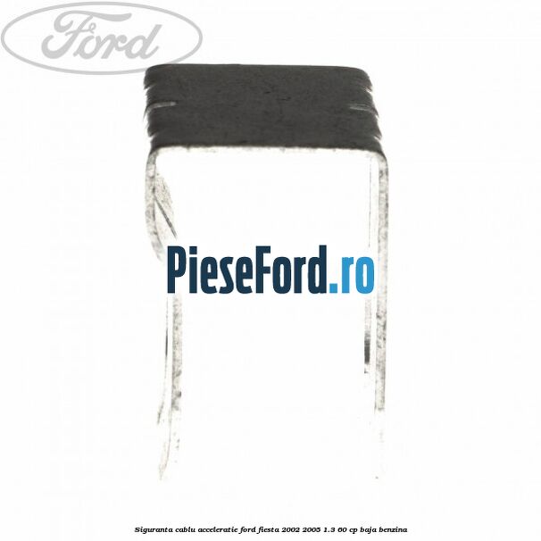 Siguranta cablu acceleratie Ford Fiesta 2002-2005 1.3 60 cp BAJA benzina