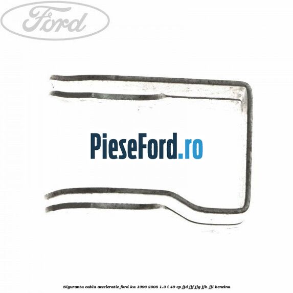 Siguranta cablu acceleratie Ford Ka 1996-2008 1.3 i 49 cp JJD, JJF, JJG, JJH, JJL benzina