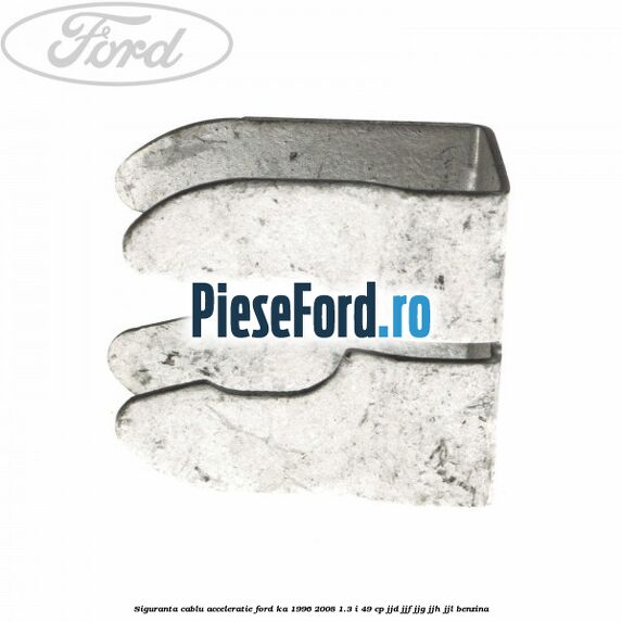 Siguranta cablu acceleratie Ford Ka 1996-2008 1.3 i 49 cp JJD, JJF, JJG, JJH, JJL benzina