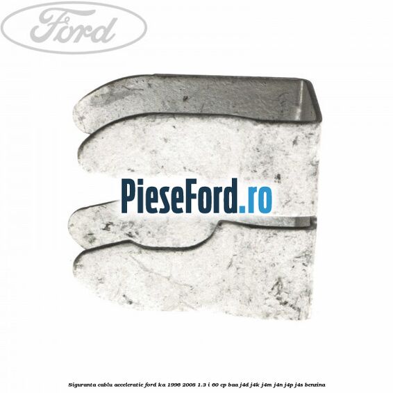 Siguranta cablu acceleratie Ford Ka 1996-2008 1.3 i 60 cp Siguranta cablu acceleratie Ford Ka 1996-2008 1.3 i 60 cp BAA, J4D, J4K, J4M, J4N, J4P, J4S benzina