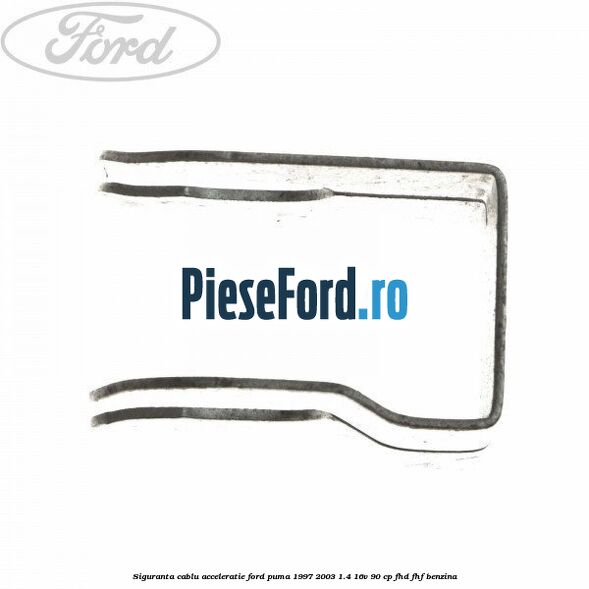 Siguranta cablu acceleratie Ford Puma 1997-2003 1.4 16V 90 cp Siguranta cablu acceleratie Ford Puma 1997-2003 1.4 16V 90 cp FHD, FHF benzina