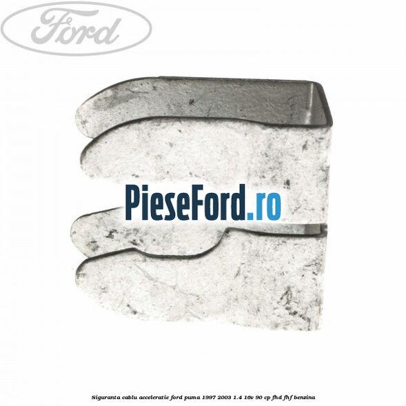 Siguranta cablu acceleratie Ford Puma 1997-2003 1.4 16V 90 cp Siguranta cablu acceleratie Ford Puma 1997-2003 1.4 16V 90 cp FHD, FHF benzina
