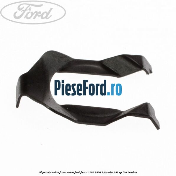 Siguranta cablu frana mana Ford Fiesta 1989-1996 1.6 Turbo 131 cp Siguranta cablu frana mana Ford Fiesta 1989-1996 1.6 Turbo 131 cp LHA benzina