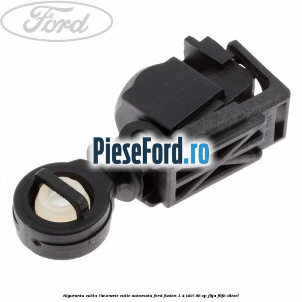 Siguranta cablu timonerie cutie automata Ford Fusion 1.4 TDCi 68 cp F6JA, F6JB diesel