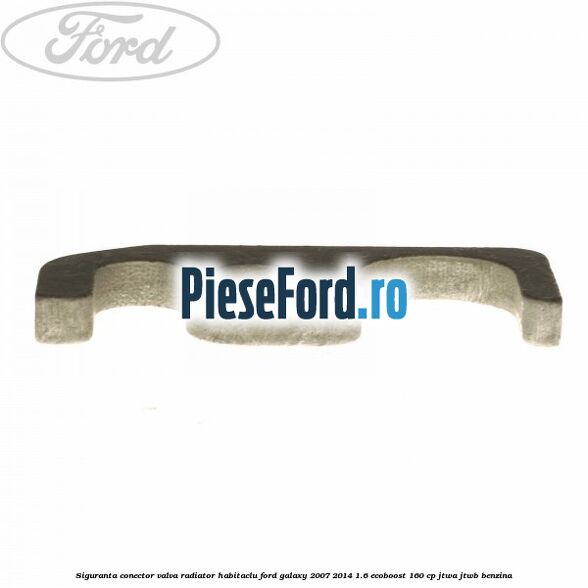 Siguranta conector valva radiator habitaclu Ford Galaxy 2007-2014 1.6 EcoBoost 160 cp JTWA, JTWB benzina