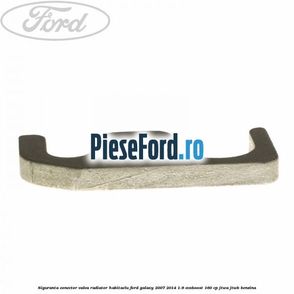 Siguranta conector valva radiator habitaclu Ford Galaxy 2007-2014 1.6 EcoBoost 160 cp JTWA, JTWB benzina