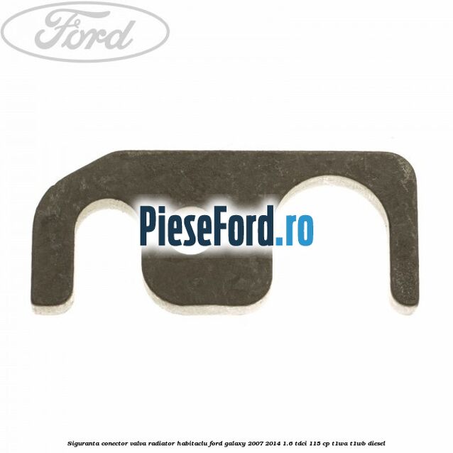 Siguranta conector valva radiator habitaclu Ford Galaxy 2007-2014 1.6 TDCi 115 cp Siguranta conector valva radiator habitaclu Ford Galaxy 2007-2014 1.6 TDCi 115 cp T1WA, T1WB diesel