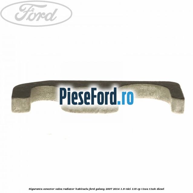Siguranta conector valva radiator habitaclu Ford Galaxy 2007-2014 1.6 TDCi 115 cp Siguranta conector valva radiator habitaclu Ford Galaxy 2007-2014 1.6 TDCi 115 cp T1WA, T1WB diesel