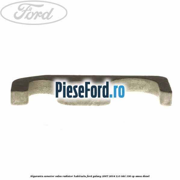 Siguranta conector valva radiator habitaclu Ford Galaxy 2007-2014 2.0 TDCi 130 cp Siguranta conector valva radiator habitaclu Ford Galaxy 2007-2014 2.0 TDCi 130 cp AZWA diesel